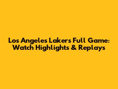 Los Angeles Lakers Full Game: Watch Highlights & Replays