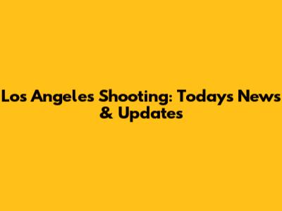 Los Angeles Shooting: Today's News & Updates