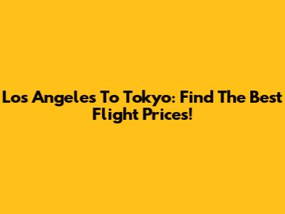 Los Angeles To Tokyo: Find The Best Flight Prices!
