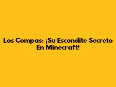 Los Compas: ¡Su Escondite Secreto En Minecraft!