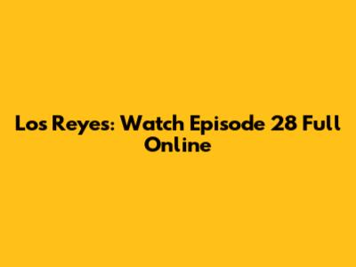 Los Reyes: Watch Episode 28 Full Online