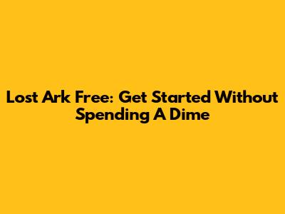 Lost Ark Free: Get Started Without Spending A Dime
