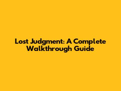 Lost Judgment: A Complete Walkthrough Guide