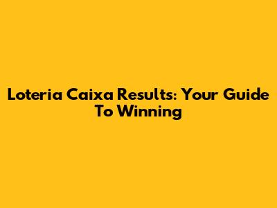 Loteria Caixa Results: Your Guide To Winning