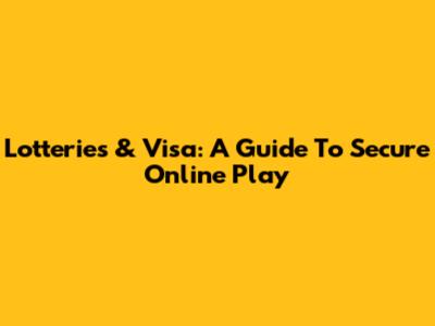 Lotteries & Visa: A Guide To Secure Online Play