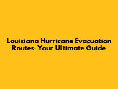 Louisiana Hurricane Evacuation Routes: Your Ultimate Guide