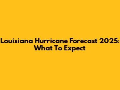 Louisiana Hurricane Forecast 2025: What To Expect