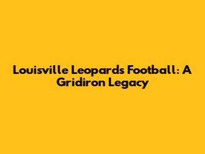 Louisville Leopards Football: A Gridiron Legacy