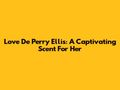 Love De Perry Ellis: A Captivating Scent For Her