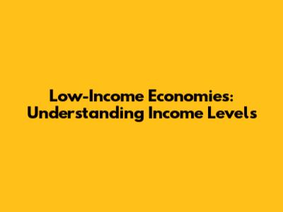 Low-Income Economies: Understanding Income Levels