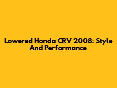 Lowered Honda CRV 2008: Style And Performance