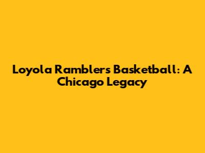 Loyola Ramblers Basketball: A Chicago Legacy