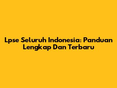 Lpse Seluruh Indonesia: Panduan Lengkap Dan Terbaru