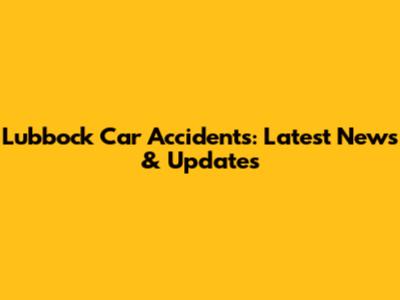 Lubbock Car Accidents: Latest News & Updates