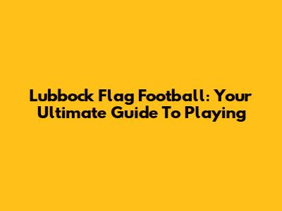 Lubbock Flag Football: Your Ultimate Guide To Playing