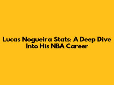 Lucas Nogueira Stats: A Deep Dive Into His NBA Career