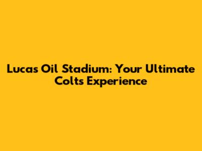 Lucas Oil Stadium: Your Ultimate Colts Experience