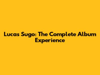 Lucas Sugo: The Complete Album Experience