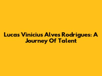 Lucas Vinicius Alves Rodrigues: A Journey Of Talent