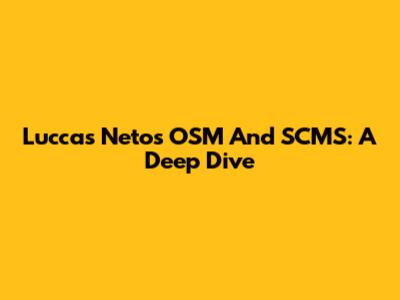 Luccas Neto's OSM And SCMS: A Deep Dive