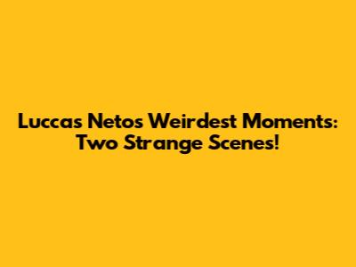 Luccas Neto's Weirdest Moments: Two Strange Scenes!
