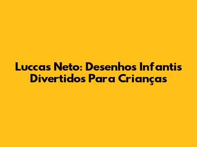 Luccas Neto: Desenhos Infantis Divertidos Para Crianças