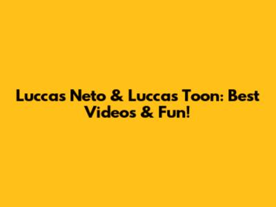 Luccas Neto & Luccas Toon: Best Videos & Fun!