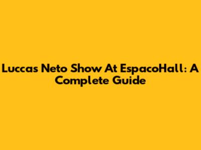 Luccas Neto Show At EspacoHall: A Complete Guide