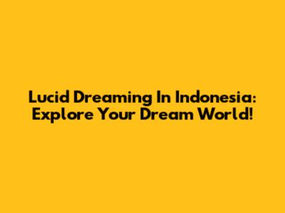 Lucid Dreaming In Indonesia: Explore Your Dream World!