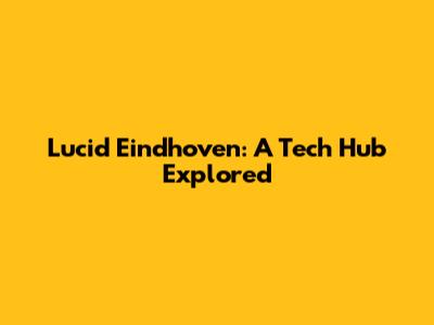 Lucid Eindhoven: A Tech Hub Explored