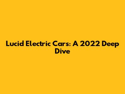Lucid Electric Cars: A 2022 Deep Dive