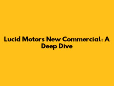 Lucid Motors New Commercial: A Deep Dive