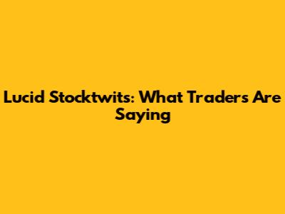 Lucid Stocktwits: What Traders Are Saying