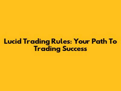 Lucid Trading Rules: Your Path To Trading Success
