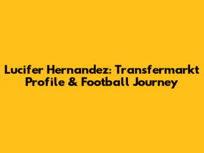 Lucifer Hernandez: Transfermarkt Profile & Football Journey