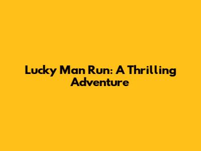 Lucky Man Run: A Thrilling Adventure