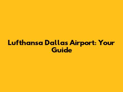 Lufthansa Dallas Airport: Your Guide
