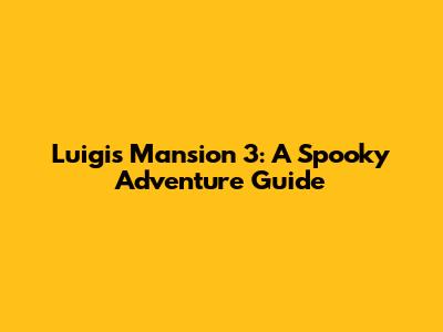 Luigi's Mansion 3: A Spooky Adventure Guide