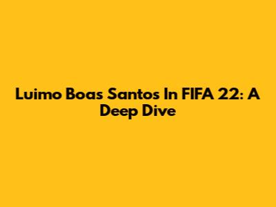 Luimo Boas Santos In FIFA 22: A Deep Dive