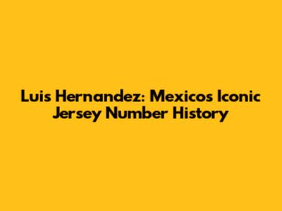 Luis Hernandez: Mexico's Iconic Jersey Number History