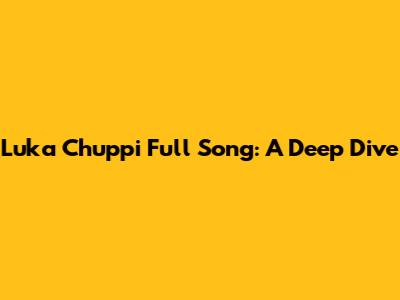 Luka Chuppi Full Song: A Deep Dive