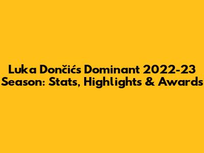 Luka Dončić's Dominant 2022-23 Season: Stats, Highlights & Awards