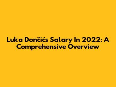Luka Dončić's Salary In 2022: A Comprehensive Overview