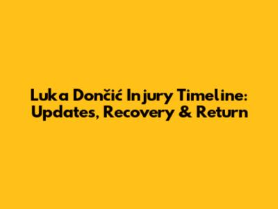 Luka Dončić Injury Timeline: Updates, Recovery & Return