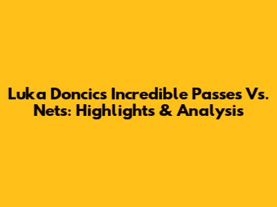 Luka Doncic's Incredible Passes Vs. Nets: Highlights & Analysis
