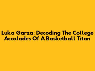 Luka Garza: Decoding The College Accolades Of A Basketball Titan