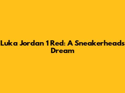 Luka Jordan 1 Red: A Sneakerhead's Dream