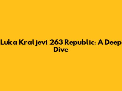 Luka Kraljevi 263 Republic: A Deep Dive