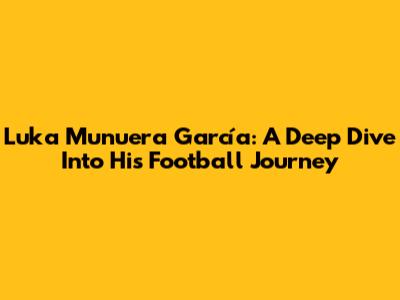 Luka Munuera García: A Deep Dive Into His Football Journey