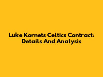 Luke Kornet's Celtics Contract: Details And Analysis